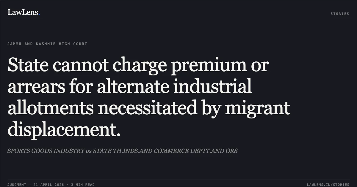 State cannot charge premium or arrears for alternate industrial allotments necessitated by migrant displacement.. SPORTS GOODS INDUSTRY vs STATE TH.INDS.AND COMMERCE DEPTT.AND ORS. Jammu and Kashmir High Court. LawLens