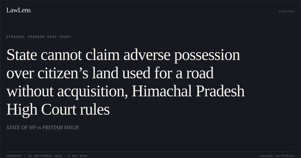 State cannot claim adverse possession over citizen’s land used for a road without acquisition, Himachal Pradesh High Court rules. STATE OF HP vs PRITTAM SINGH. Himachal Pradesh High Court. LawLens