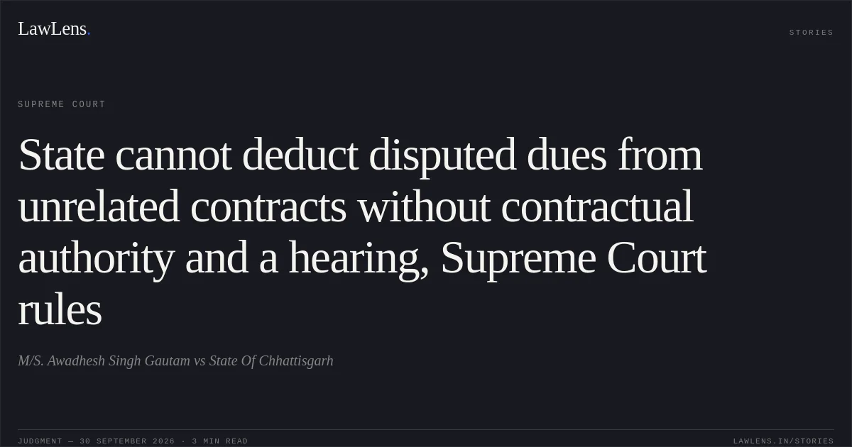 State cannot deduct disputed dues from unrelated contracts without contractual authority and a hearing, Supreme Court rules. M/S. Awadhesh Singh Gautam vs State Of Chhattisgarh. Supreme Court. LawLens