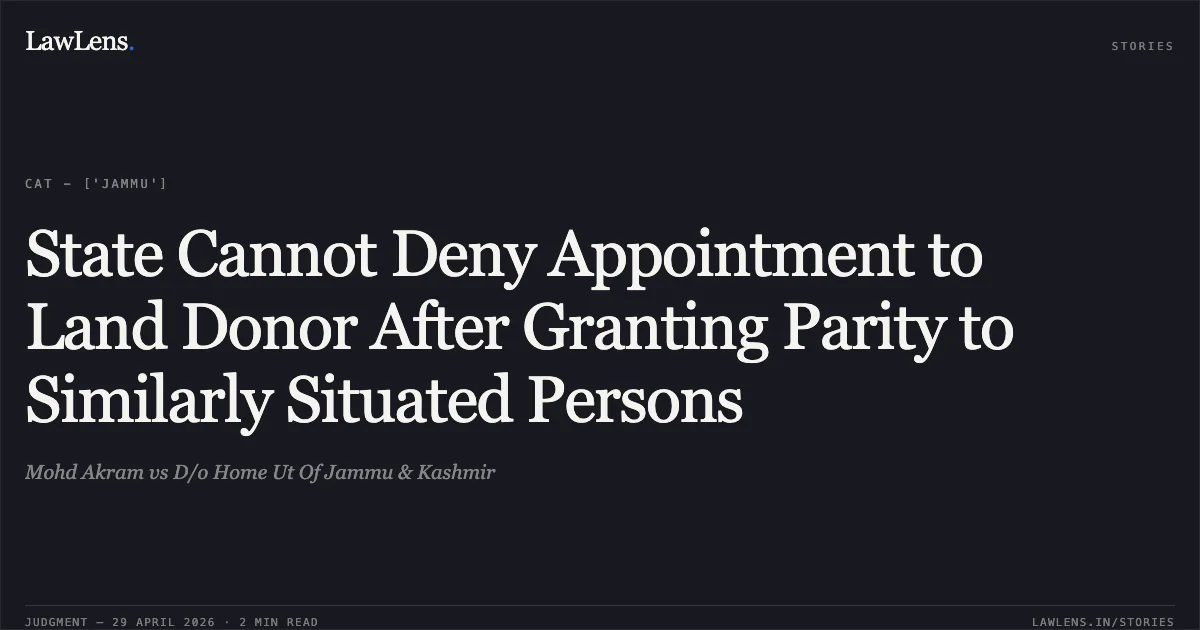 State Cannot Deny Appointment to Land Donor After Granting Parity to Similarly Situated Persons. Mohd Akram vs D/o Home Ut Of Jammu & Kashmir. Central Administrative Tribunal. LawLens