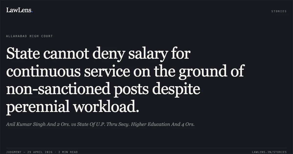 State cannot deny salary for continuous service on the ground of non-sanctioned posts despite perennial workload.. Anil Kumar Singh And 2 Ors. vs State Of U.P. Thru Secy. Higher Education And 4 Ors.. Allahabad High Court. LawLens