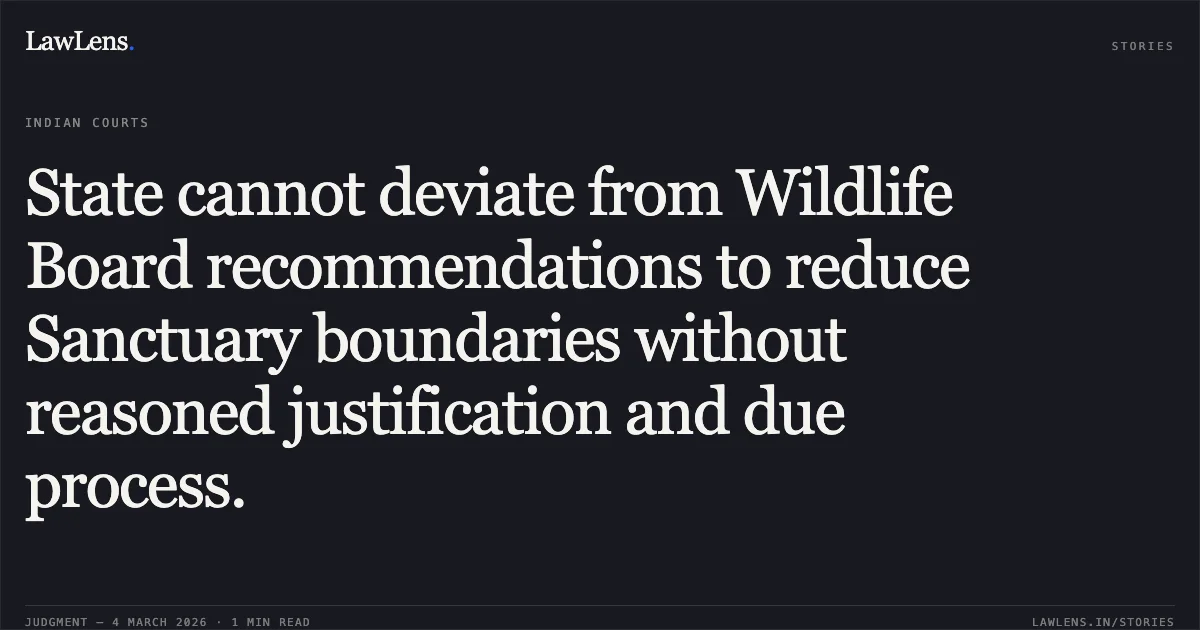 State cannot deviate from Wildlife Board recommendations to reduce Sanctuary boundaries without reasoned justification and due process.. Shivaganga Stone Crushing Industries & Ors. v. Union of India & Ors. [Writ Petition No. 32714 of 2024 C/W Writ Petition No. 26096 of 2024]. Karnataka High Court. LawLens