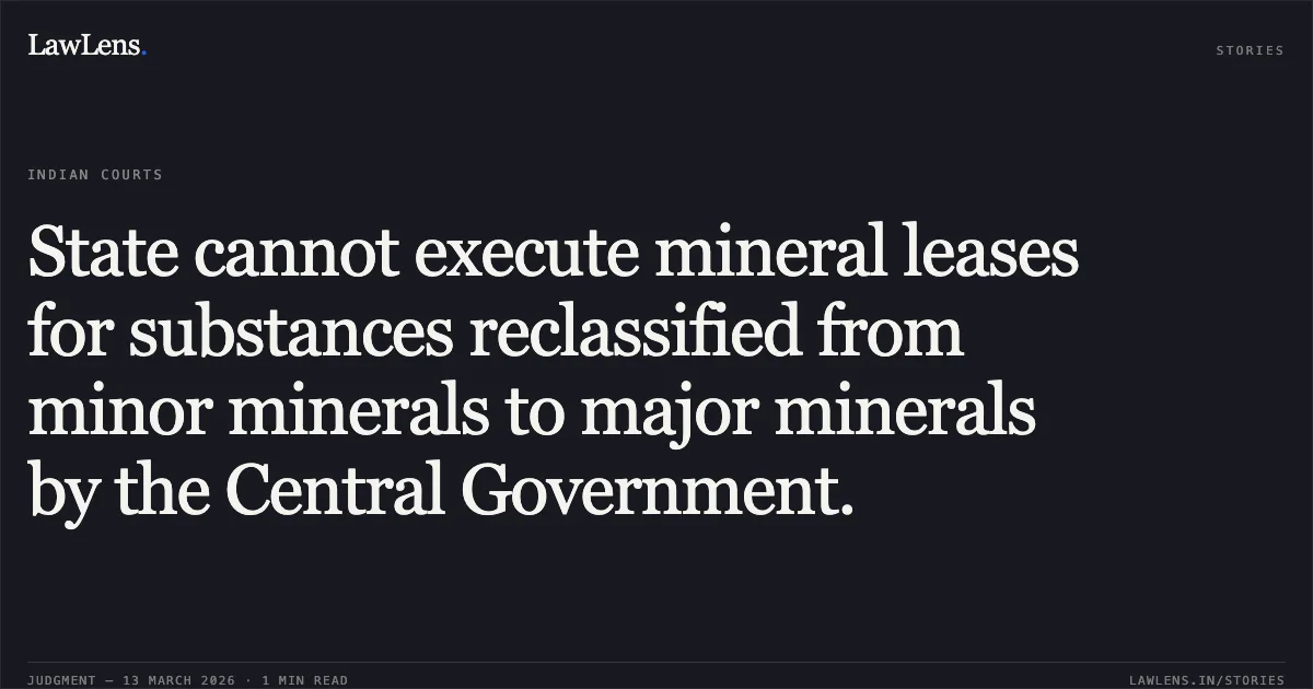 State cannot execute mineral leases for substances reclassified from minor minerals to major minerals by the Central Government.. M/s Gwalior Stone Industry v. State of M.P. and Others [Writ Petition No. 39730/2025]. Madhya Pradesh High Court. LawLens