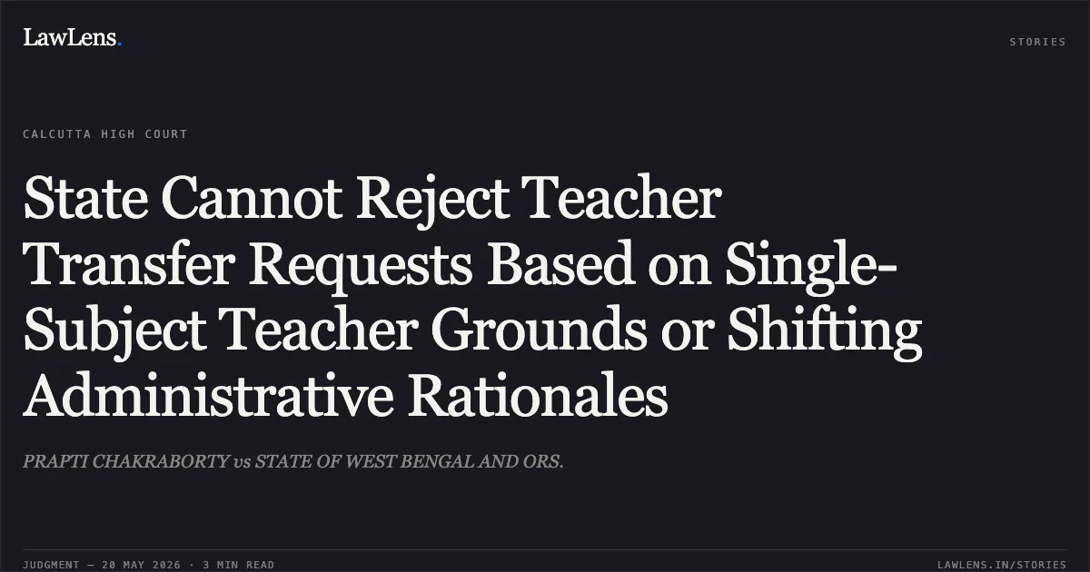 State Cannot Reject Teacher Transfer Requests Based on Single-Subject Teacher Grounds or Shifting Administrative Rationales. PRAPTI CHAKRABORTY vs STATE OF WEST BENGAL AND ORS.. Calcutta High Court. LawLens