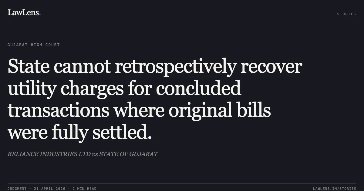 State cannot retrospectively recover utility charges for concluded transactions where original bills were fully settled.. RELIANCE INDUSTRIES LTD vs STATE OF GUJARAT. Gujarat High Court. LawLens