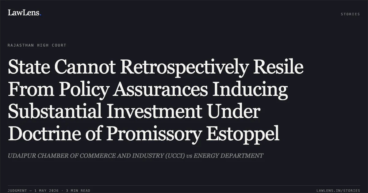 State Cannot Retrospectively Resile From Policy Assurances Inducing Substantial Investment Under Doctrine of Promissory Estoppel. UDAIPUR CHAMBER OF COMMERCE AND INDUSTRY (UCCI) vs ENERGY DEPARTMENT. Rajasthan High Court. LawLens