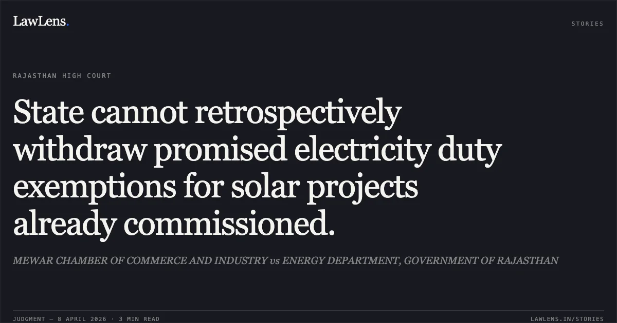 State cannot retrospectively withdraw promised electricity duty exemptions for solar projects already commissioned.. MEWAR CHAMBER OF COMMERCE AND INDUSTRY vs ENERGY DEPARTMENT, GOVERNMENT OF RAJASTHAN. Rajasthan High Court. LawLens