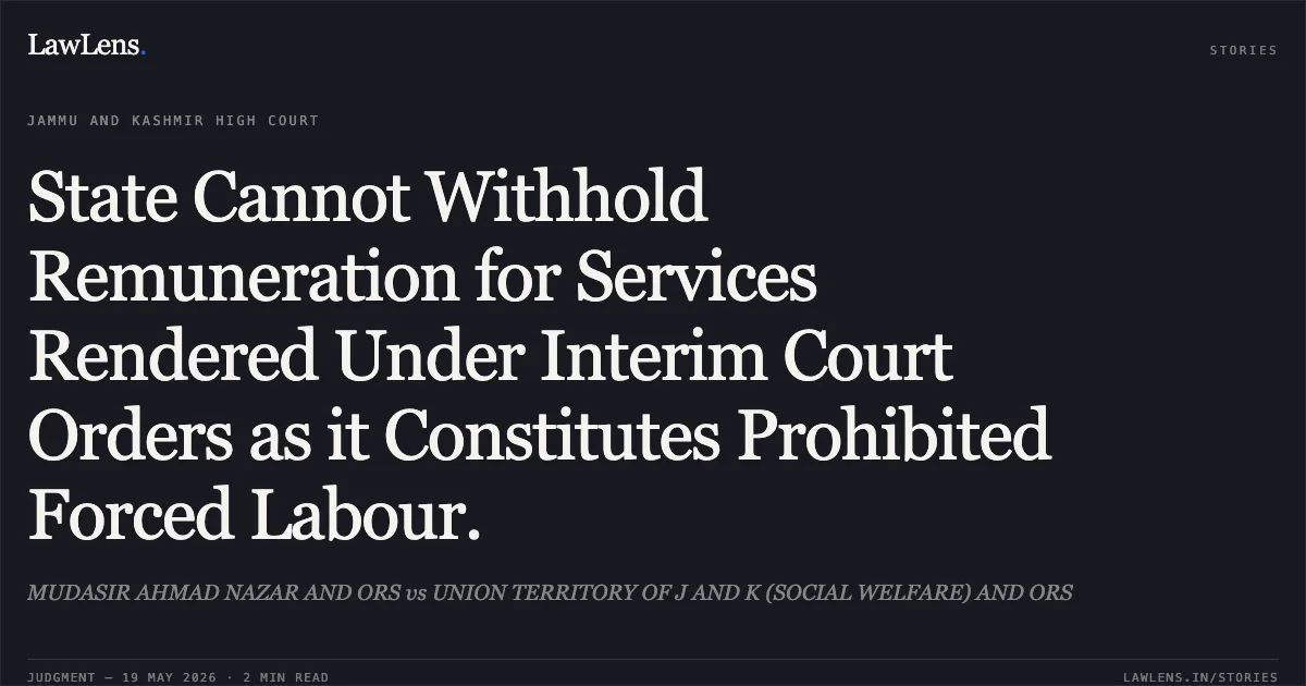 State Cannot Withhold Remuneration for Services Rendered Under Interim Court Orders as it Constitutes Prohibited Forced Labour.. MUDASIR AHMAD NAZAR AND ORS vs UNION TERRITORY OF J AND K (SOCIAL WELFARE) AND ORS. Jammu and Kashmir High Court. LawLens