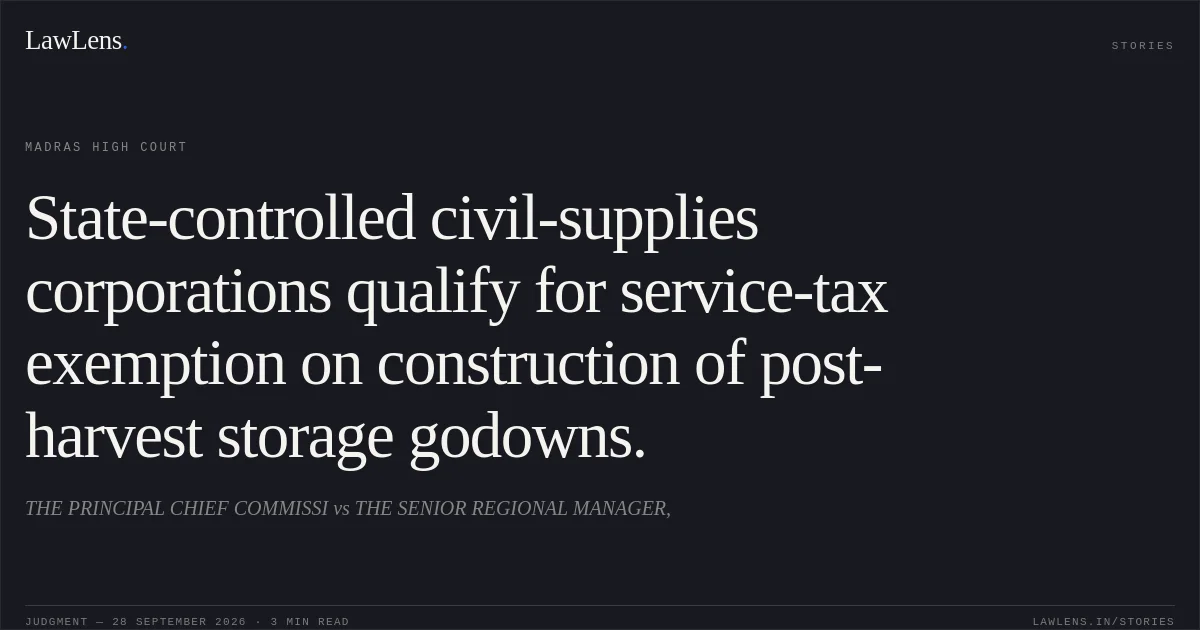 State-controlled civil-supplies corporations qualify for service-tax exemption on construction of post-harvest storage godowns.. THE PRINCIPAL CHIEF COMMISSI vs THE SENIOR REGIONAL MANAGER,. Madras High Court. LawLens