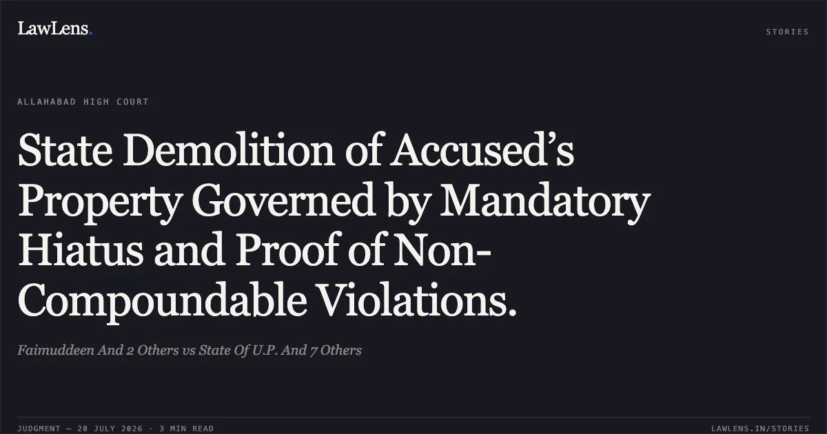 State Demolition of Accused’s Property Governed by Mandatory Hiatus and Proof of Non-Compoundable Violations.. Faimuddeen And 2 Others vs State Of U.P. And 7 Others. Allahabad High Court. LawLens