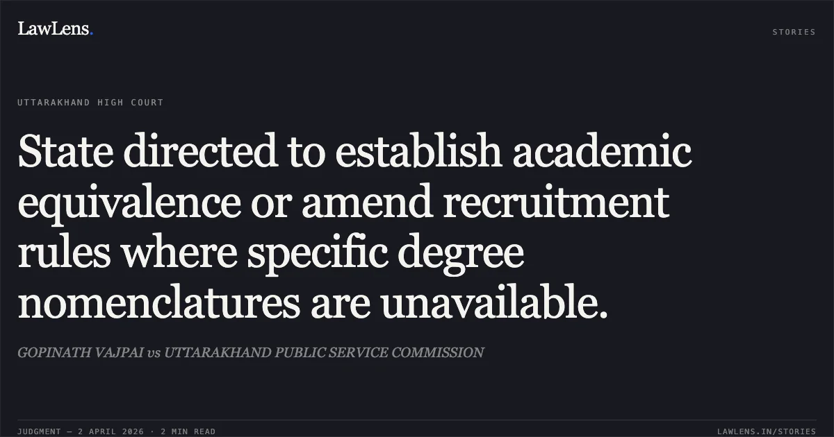 State directed to establish academic equivalence or amend recruitment rules where specific degree nomenclatures are unavailable.. GOPINATH VAJPAI vs UTTARAKHAND PUBLIC SERVICE COMMISSION. Uttarakhand High Court. LawLens