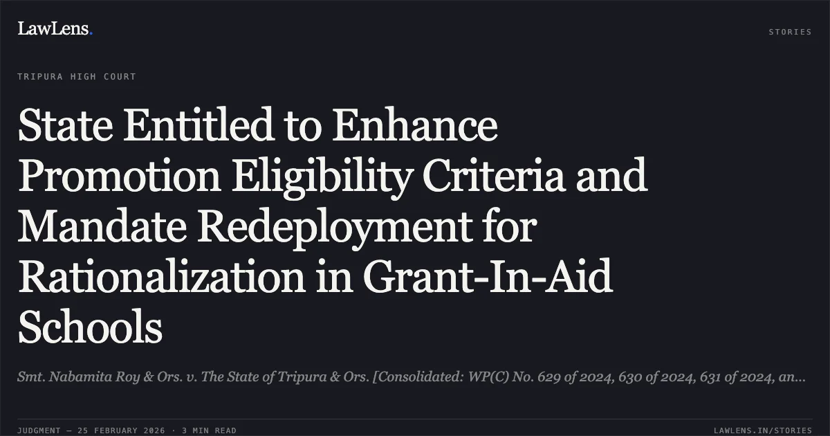 State Entitled to Enhance Promotion Eligibility Criteria and Mandate Redeployment for Rationalization in Grant-In-Aid Schools. Smt. Nabamita Roy & Ors. v. The State of Tripura & Ors. [Consolidated: WP(C) No. 629 of 2024, 630 of 2024, 631 of 2024, and 503 of 2025]. Tripura High Court. LawLens