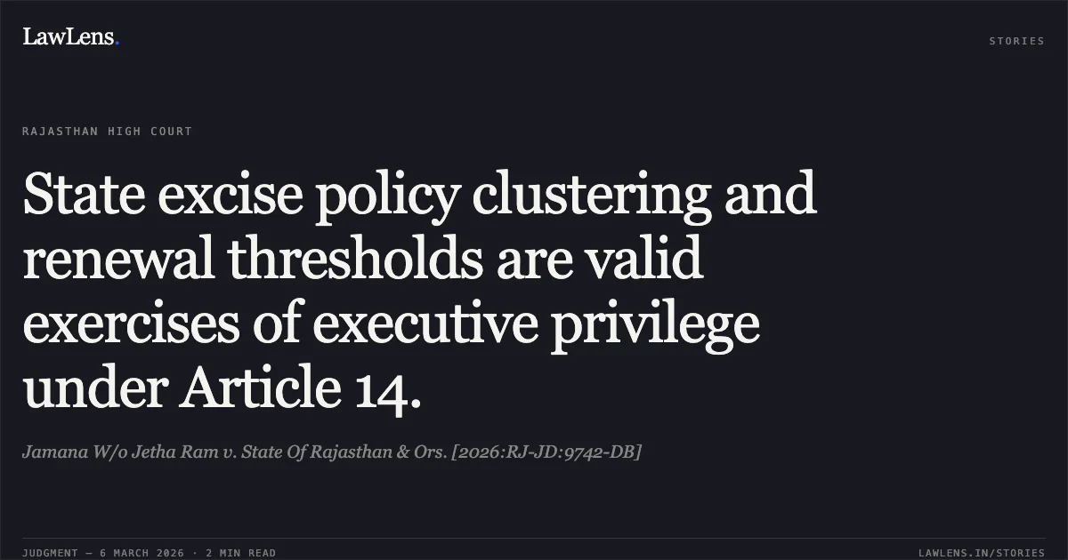 State excise policy clustering and renewal thresholds are valid exercises of executive privilege under Article 14.. Jamana W/o Jetha Ram v. State Of Rajasthan & Ors. [2026:RJ-JD:9742-DB]. Rajasthan High Court. LawLens
