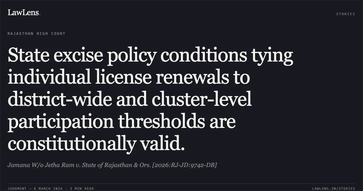 State excise policy conditions tying individual license renewals to district-wide and cluster-level participation thresholds are constitutionally valid.. Jamana W/o Jetha Ram v. State of Rajasthan & Ors. [2026:RJ-JD:9742-DB]. Rajasthan High Court. LawLens
