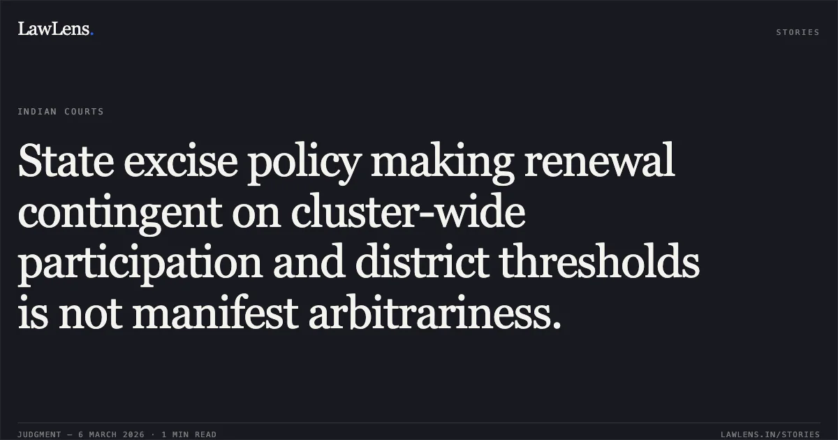 State excise policy making renewal contingent on cluster-wide participation and district thresholds is not manifest arbitrariness.. Jamana W/o Jetha Ram v. State of Rajasthan & Ors. [2026:RJ-JD:9742-DB]. Rajasthan High Court. LawLens