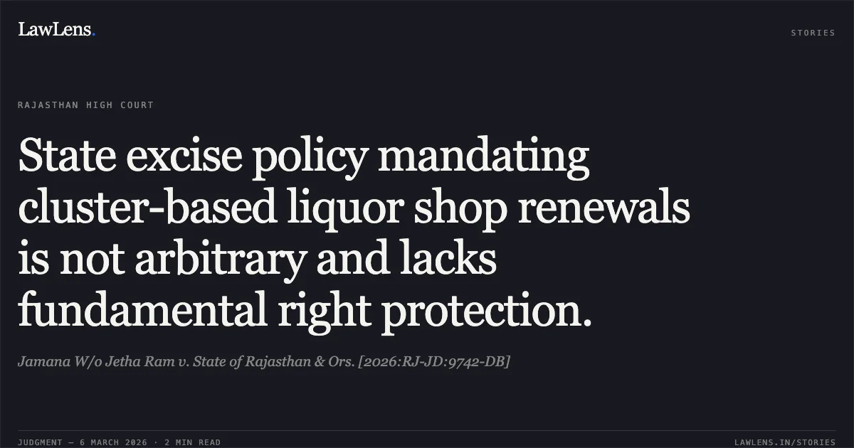 State excise policy mandating cluster-based liquor shop renewals is not arbitrary and lacks fundamental right protection.. Jamana W/o Jetha Ram v. State of Rajasthan & Ors. [2026:RJ-JD:9742-DB]. Rajasthan High Court. LawLens