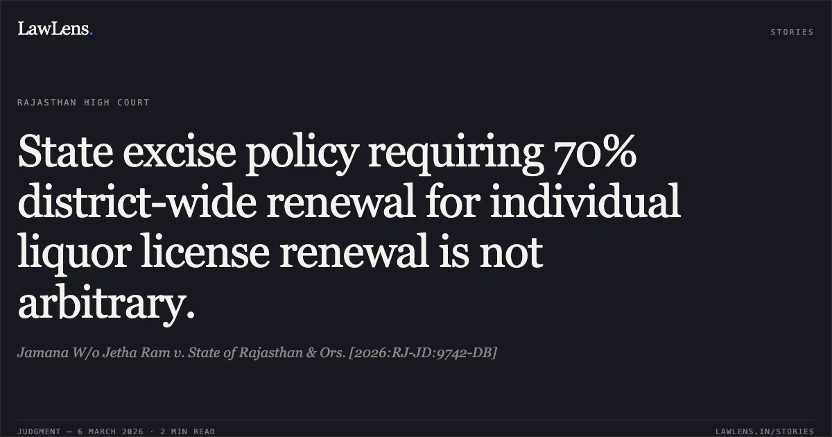 State excise policy requiring 70% district-wide renewal for individual liquor license renewal is not arbitrary.. Jamana W/o Jetha Ram v. State of Rajasthan & Ors. [2026:RJ-JD:9742-DB]. Rajasthan High Court. LawLens