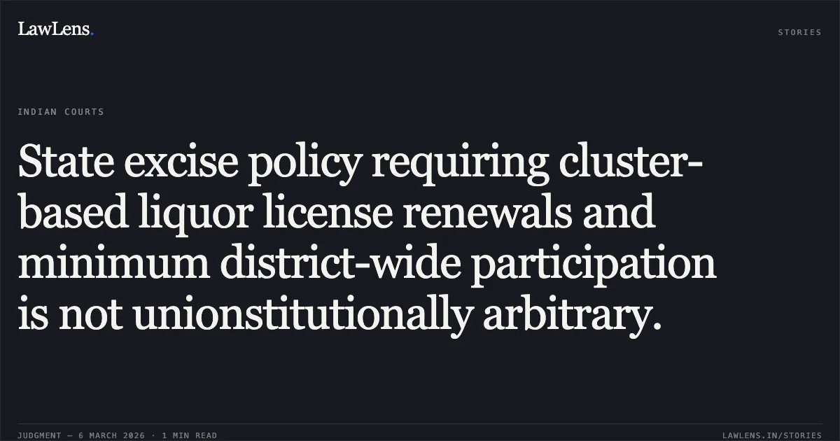 State excise policy requiring cluster-based liquor license renewals and minimum district-wide participation is not unionstitutionally arbitrary.. Jamana W/o Jetha Ram v. State of Rajasthan & Ors. [2026:RJ-JD:9742-DB]. Rajasthan High Court. LawLens