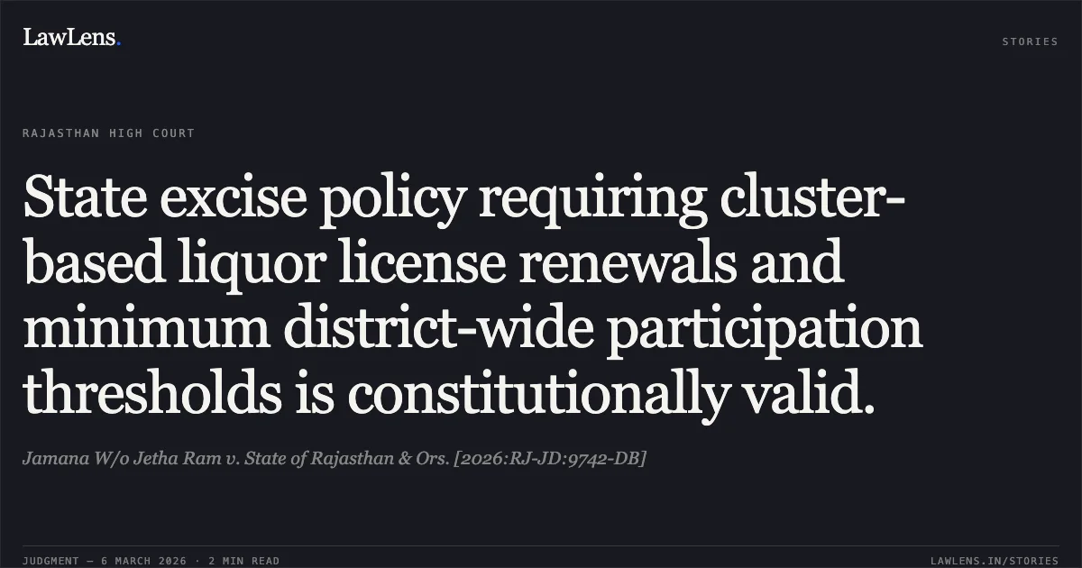 State excise policy requiring cluster-based liquor license renewals and minimum district-wide participation thresholds is constitutionally valid.. Jamana W/o Jetha Ram v. State of Rajasthan & Ors. [2026:RJ-JD:9742-DB]. Rajasthan High Court. LawLens