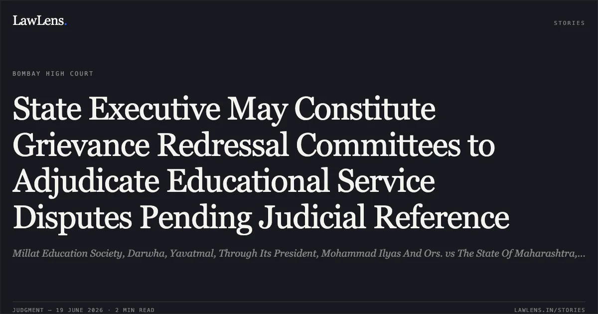 State Executive May Constitute Grievance Redressal Committees to Adjudicate Educational Service Disputes Pending Judicial Reference. Millat Education Society, Darwha, Yavatmal, Through Its President, Mohammad Ilyas And Ors. vs The State Of Maharashtra, Through Its Secretary, School And Education Department And Another. Bombay High Court. LawLens