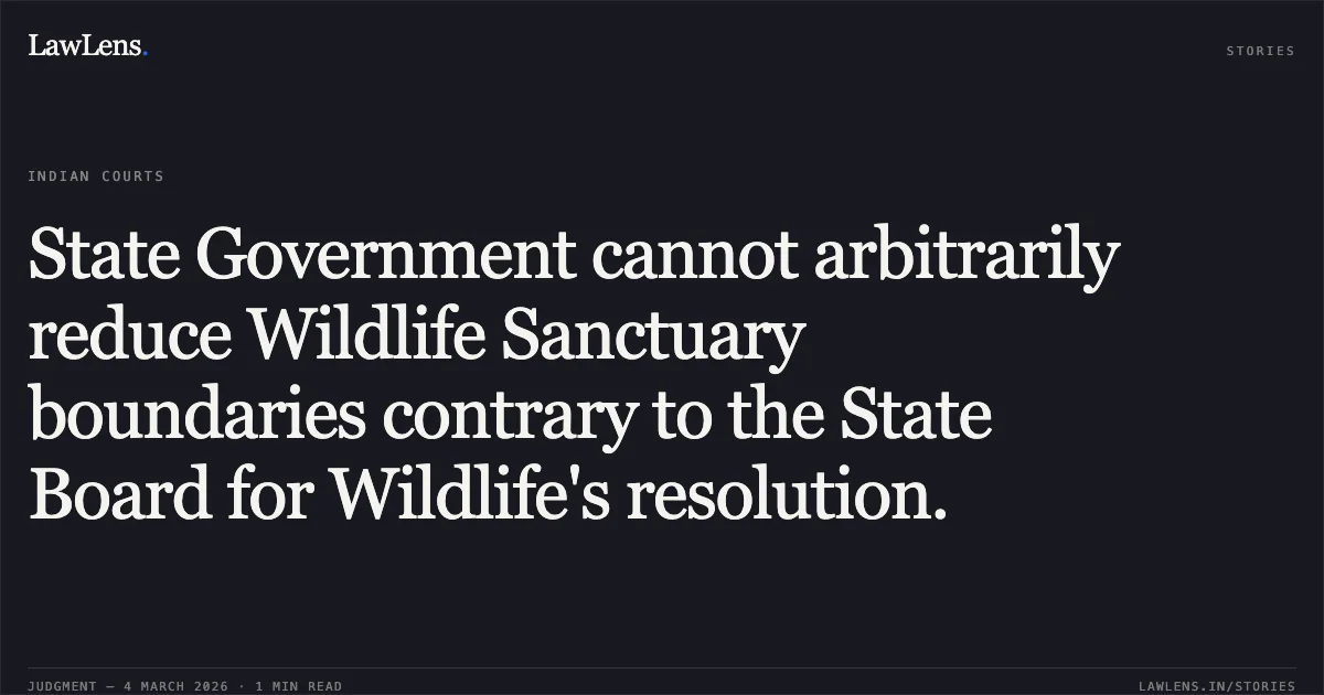 State Government cannot arbitrarily reduce Wildlife Sanctuary boundaries contrary to the State Board for Wildlife's resolution.. Shivaganga Stone Crushing Industries & Ors. v. Union of India & Ors. [WP No. 32714 of 2024 C/W WP No. 26096 of 2024]. Karnataka High Court. LawLens