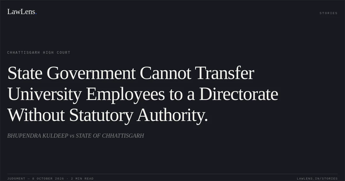 State Government Cannot Transfer University Employees to a Directorate Without Statutory Authority.. BHUPENDRA KULDEEP vs STATE OF CHHATTISGARH. Chhattisgarh High Court. LawLens