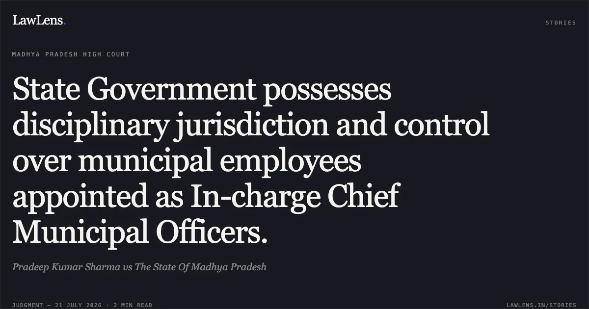 State Government possesses disciplinary jurisdiction and control over municipal employees appointed as In-charge Chief Municipal Officers.. Pradeep Kumar Sharma vs The State Of Madhya Pradesh. Madhya Pradesh High Court. LawLens