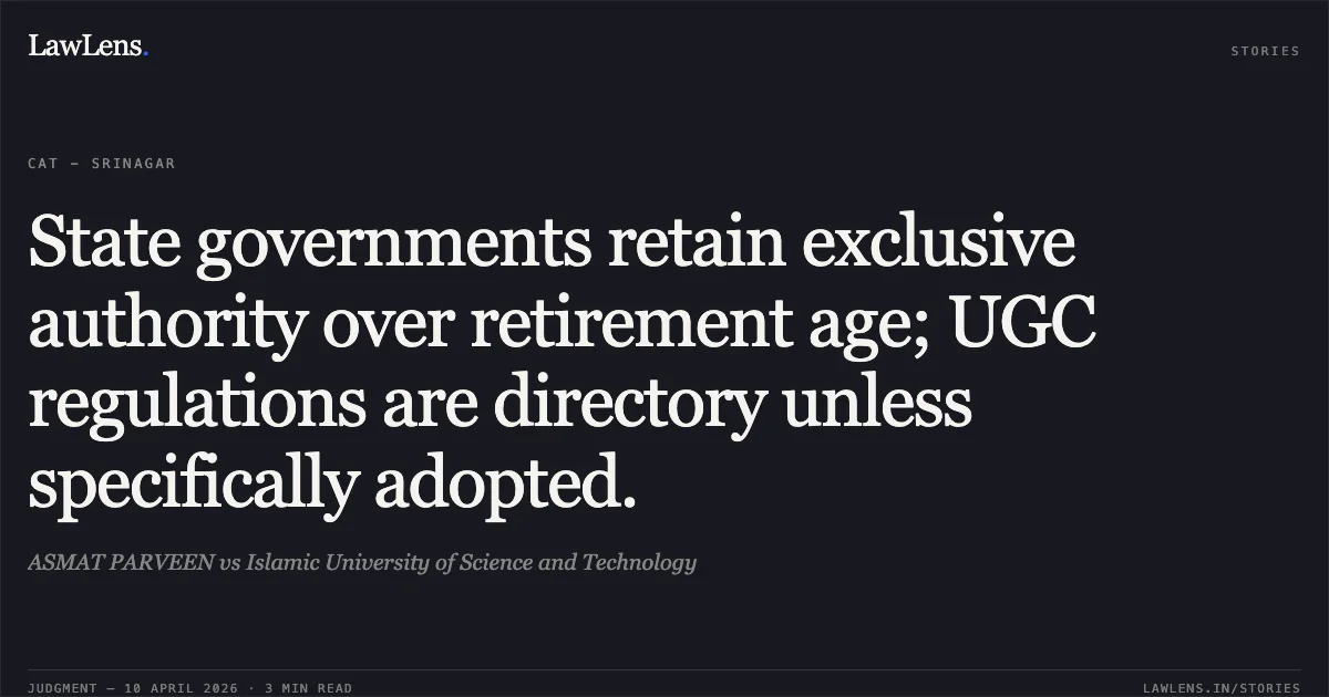 State governments retain exclusive authority over retirement age; UGC regulations are directory unless specifically adopted.. ASMAT PARVEEN vs Islamic University of Science and Technology. Central Administrative Tribunal. LawLens
