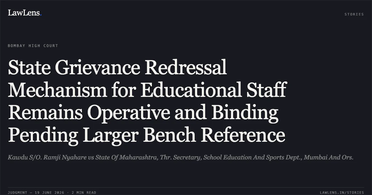 State Grievance Redressal Mechanism for Educational Staff Remains Operative and Binding Pending Larger Bench Reference. Kawdu S/O. Ramji Nyahare vs State Of Maharashtra, Thr. Secretary, School Education And Sports Dept., Mumbai And Ors.. Bombay High Court. LawLens