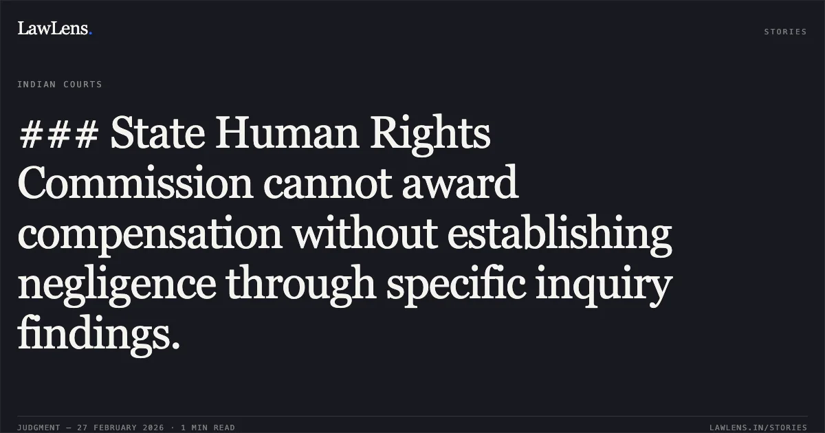 ### State Human Rights Commission cannot award compensation without establishing negligence through specific inquiry findings.. Municipal Corporation of Greater Mumbai v. G. D’souza & Anr. [Writ Petition No. 1047 of 2021]. Bombay High Court. LawLens
