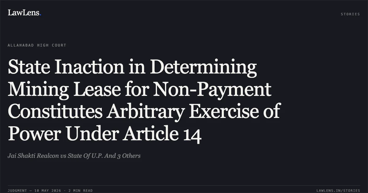 State Inaction in Determining Mining Lease for Non-Payment Constitutes Arbitrary Exercise of Power Under Article 14. Jai Shakti Realcon vs State Of U.P. And 3 Others. Allahabad High Court. LawLens
