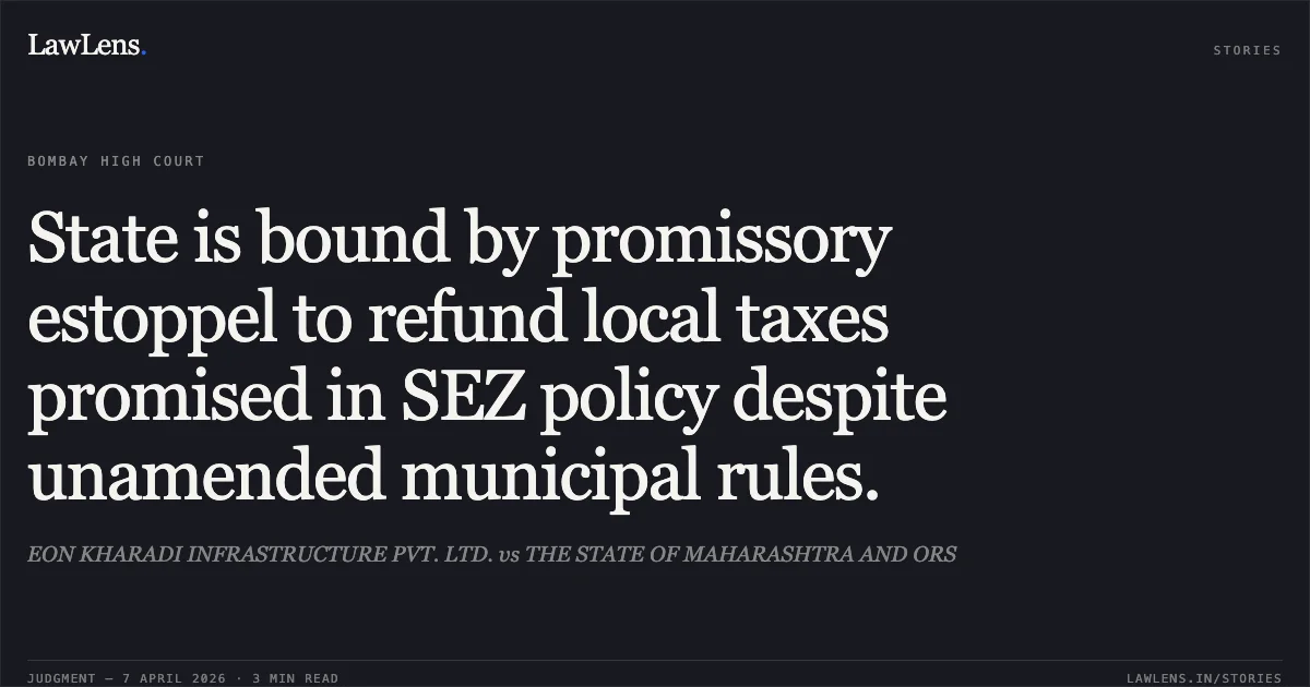 State is bound by promissory estoppel to refund local taxes promised in SEZ policy despite unamended municipal rules.. EON KHARADI INFRASTRUCTURE PVT. LTD. vs THE STATE OF MAHARASHTRA AND ORS. Bombay High Court. LawLens