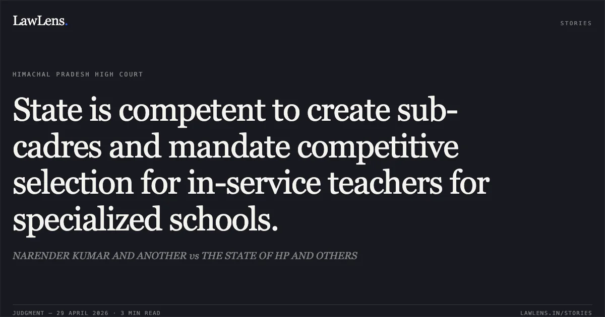 State is competent to create sub-cadres and mandate competitive selection for in-service teachers for specialized schools.. NARENDER KUMAR AND ANOTHER vs THE STATE OF HP AND OTHERS. High Court of Himachal Pradesh. LawLens