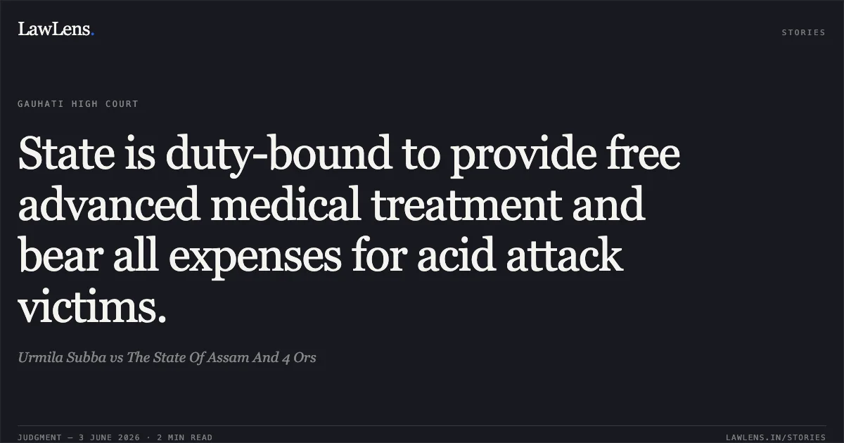 State is duty-bound to provide free advanced medical treatment and bear all expenses for acid attack victims.. Urmila Subba vs The State Of Assam And 4 Ors. Gauhati High Court. LawLens