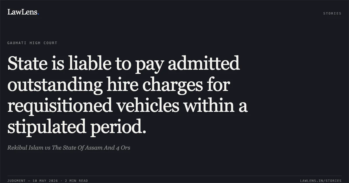 State is liable to pay admitted outstanding hire charges for requisitioned vehicles within a stipulated period.. Rekibul Islam vs The State Of Assam And 4 Ors. Gauhati High Court. LawLens
