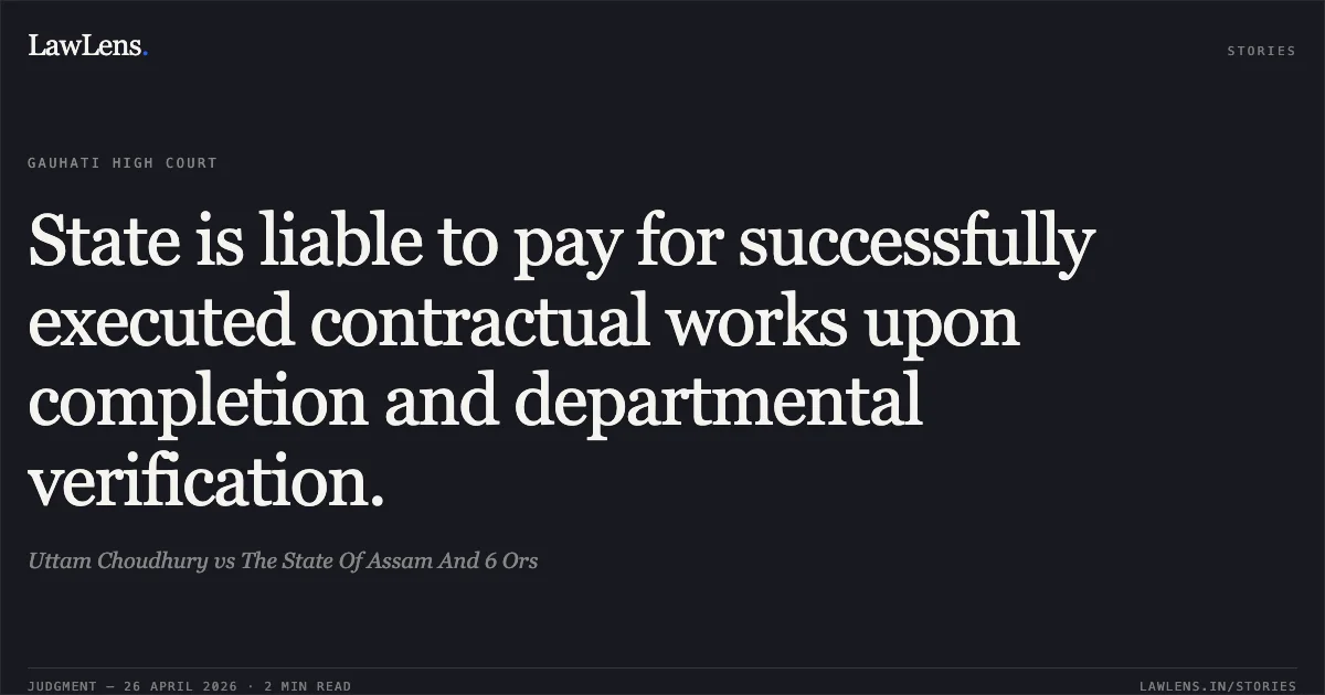 State is liable to pay for successfully executed contractual works upon completion and departmental verification.. Uttam Choudhury vs The State Of Assam And 6 Ors. Gauhati High Court. LawLens