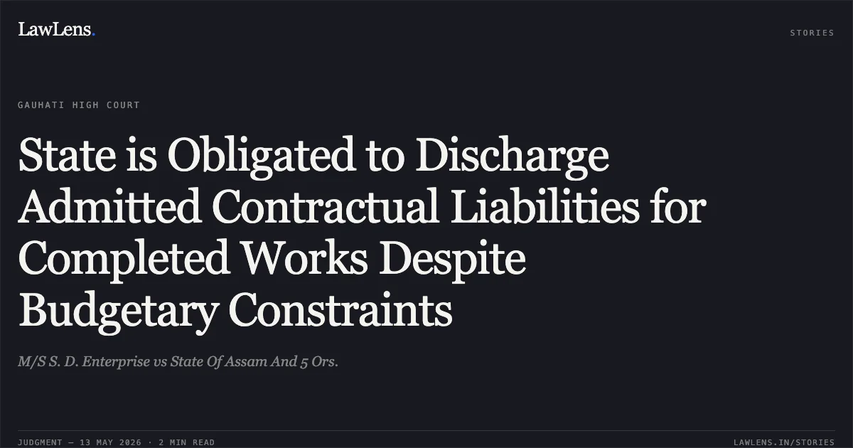 State is Obligated to Discharge Admitted Contractual Liabilities for Completed Works Despite Budgetary Constraints. M/S S. D. Enterprise vs State Of Assam And 5 Ors.. Gauhati High Court. LawLens