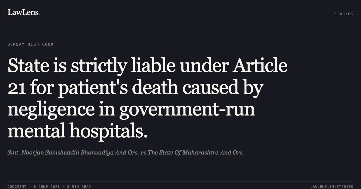 State is strictly liable under Article 21 for patient's death caused by negligence in government-run mental hospitals.. Smt. Noorjan Samshuddin Bhanvadiya And Ors. vs The State Of Maharashtra And Ors.. Bombay High Court. LawLens