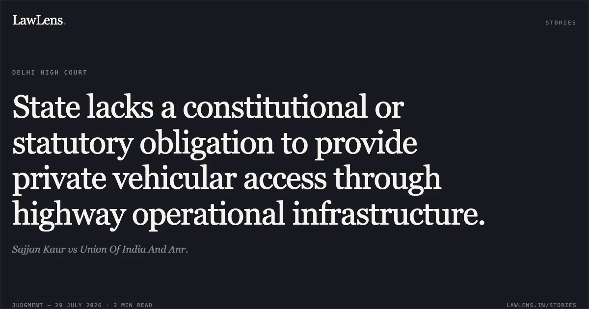 State lacks a constitutional or statutory obligation to provide private vehicular access through highway operational infrastructure.. Sajjan Kaur vs Union Of India And Anr.. Delhi High Court. LawLens