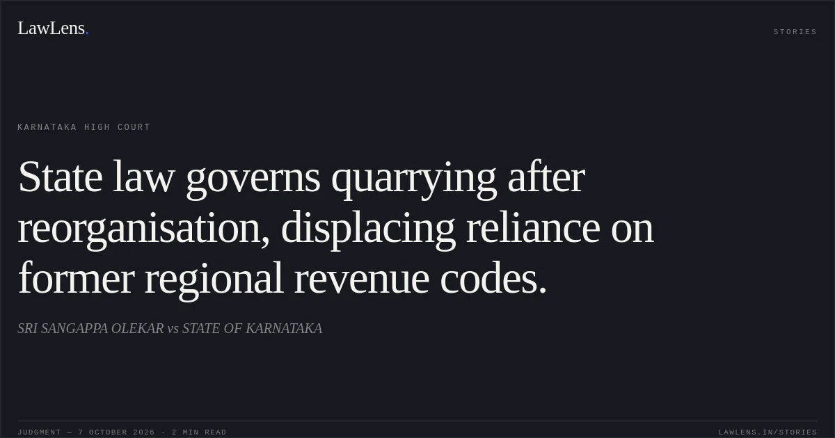 State law governs quarrying after reorganisation, displacing reliance on former regional revenue codes.. SRI SANGAPPA OLEKAR vs STATE OF KARNATAKA. Karnataka High Court. LawLens