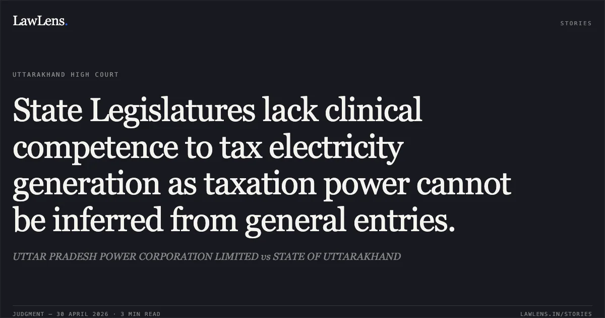 State Legislatures lack clinical competence to tax electricity generation as taxation power cannot be inferred from general entries.. UTTAR PRADESH POWER CORPORATION LIMITED vs STATE OF UTTARAKHAND. Uttarakhand High Court. LawLens