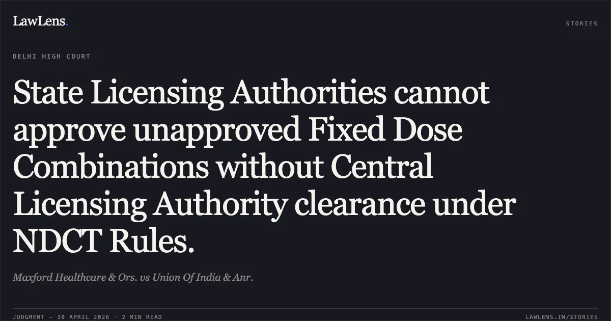 State Licensing Authorities cannot approve unapproved Fixed Dose Combinations without Central Licensing Authority clearance under NDCT Rules.. Maxford Healthcare & Ors. vs Union Of India & Anr.. Delhi High Court. LawLens