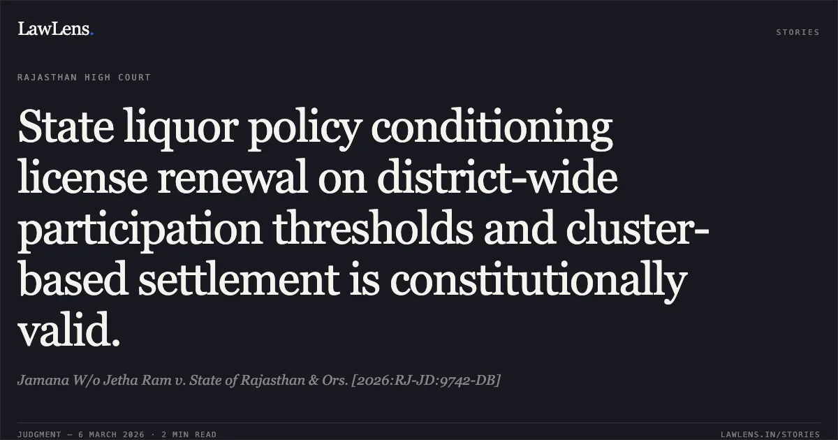State liquor policy conditioning license renewal on district-wide participation thresholds and cluster-based settlement is constitutionally valid.. Jamana W/o Jetha Ram v. State of Rajasthan & Ors. [2026:RJ-JD:9742-DB]. Rajasthan High Court. LawLens