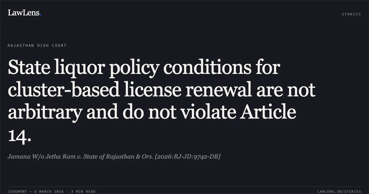 State liquor policy conditions for cluster-based license renewal are not arbitrary and do not violate Article 14.. Jamana W/o Jetha Ram v. State of Rajasthan & Ors. [2026:RJ-JD:9742-DB]. Rajasthan High Court. LawLens