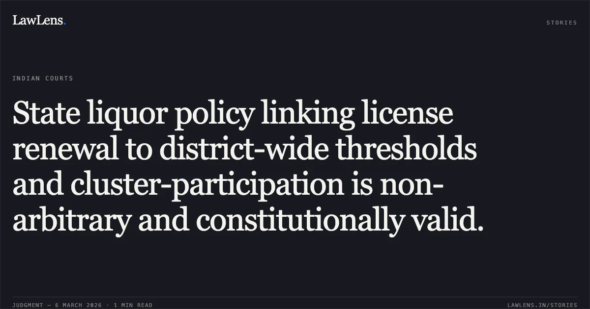 State liquor policy linking license renewal to district-wide thresholds and cluster-participation is non-arbitrary and constitutionally valid.. Jamana W/o Jetha Ram v. State of Rajasthan & Ors. [2026:RJ-JD:9742-DB]. Rajasthan High Court. LawLens