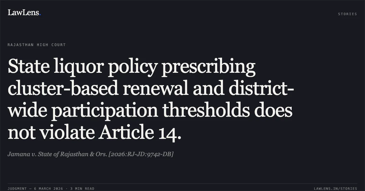 State liquor policy prescribing cluster-based renewal and district-wide participation thresholds does not violate Article 14.. Jamana v. State of Rajasthan & Ors. [2026:RJ-JD:9742-DB]. Rajasthan High Court. LawLens