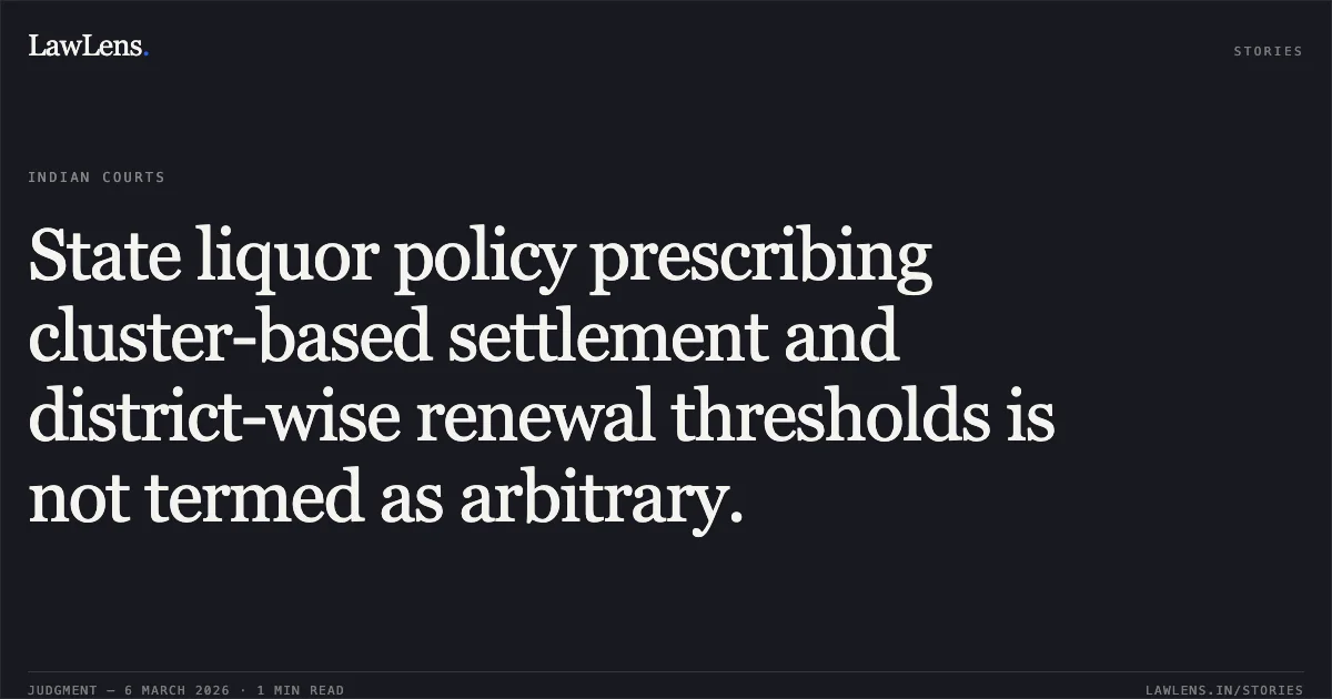 State liquor policy prescribing cluster-based settlement and district-wise renewal thresholds is not termed as arbitrary.. Jamana W/o Jetha Ram v. State of Rajasthan & Ors. [2026:RJ-JD:9742-DB]. Rajasthan High Court. LawLens