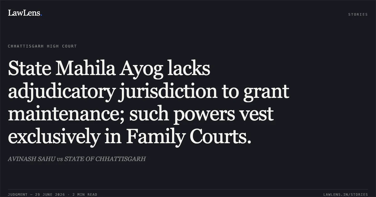 State Mahila Ayog lacks adjudicatory jurisdiction to grant maintenance; such powers vest exclusively in Family Courts.. AVINASH SAHU vs STATE OF CHHATTISGARH. Chhattisgarh High Court. LawLens