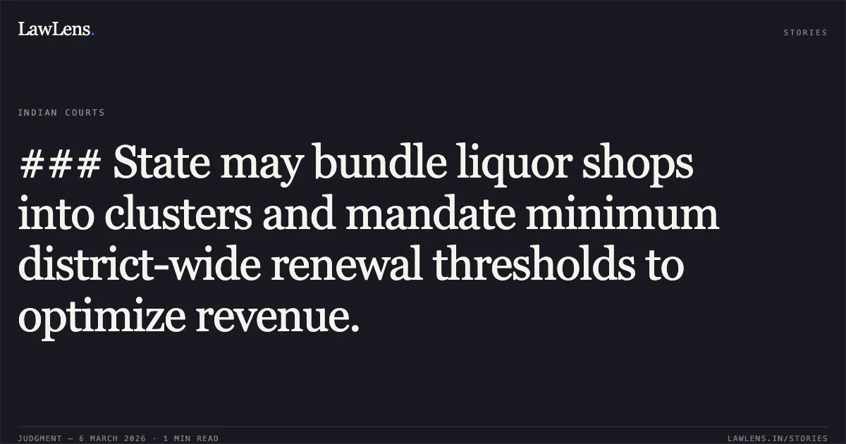 ### State may bundle liquor shops into clusters and mandate minimum district-wide renewal thresholds to optimize revenue.. Jamana W/o Jetha Ram v. State of Rajasthan & Ors. [2026:RJ-JD:9742-DB]. Rajasthan High Court. LawLens