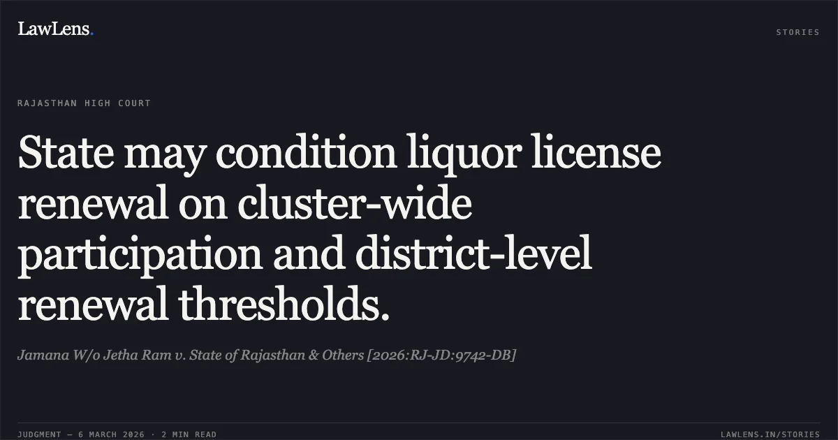 State may condition liquor license renewal on cluster-wide participation and district-level renewal thresholds.. Jamana W/o Jetha Ram v. State of Rajasthan & Others [2026:RJ-JD:9742-DB]. Rajasthan High Court. LawLens